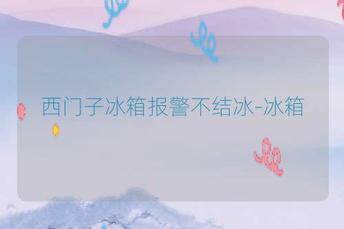 西门子冰箱报警不结冰-冰箱