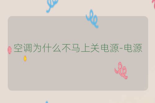 空调为什么不马上关电源-电源