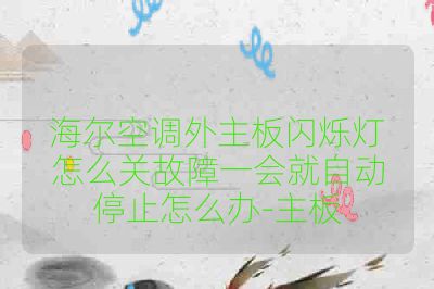 海尔空调外主板闪烁灯怎么关故障一会就自动停止怎么办-主板