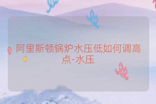 阿里斯顿锅炉水压低如何调高点-水压