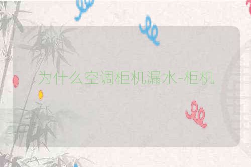 为什么空调柜机漏水-柜机