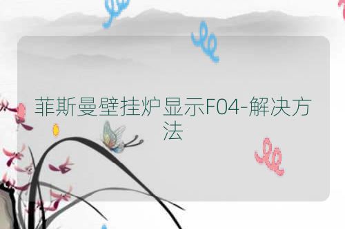 菲斯曼壁挂炉显示F04-解决方法