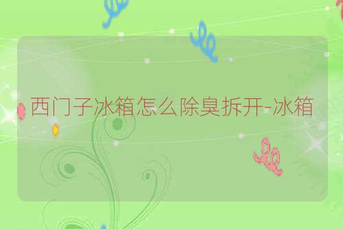 西门子冰箱怎么除臭拆开-冰箱
