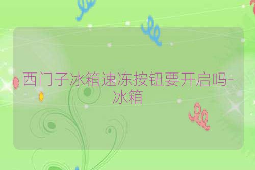西门子冰箱速冻按钮要开启吗-冰箱
