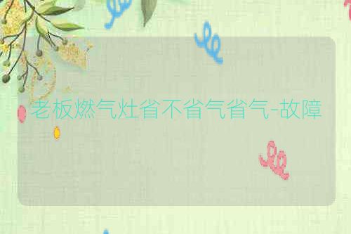 老板燃气灶省不省气省气-故障