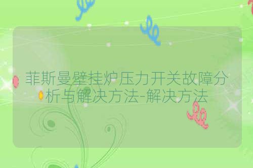 菲斯曼壁挂炉压力开关故障分析与解决方法-解决方法