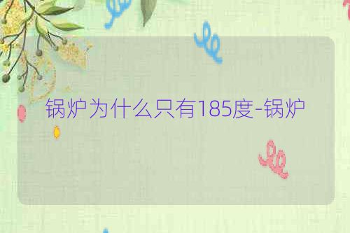 锅炉为什么只有185度-锅炉