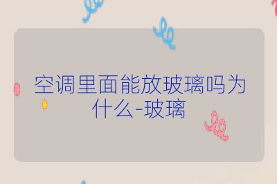 空调里面能放玻璃吗为什么-玻璃