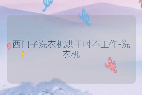 西门子洗衣机烘干时不工作-洗衣机