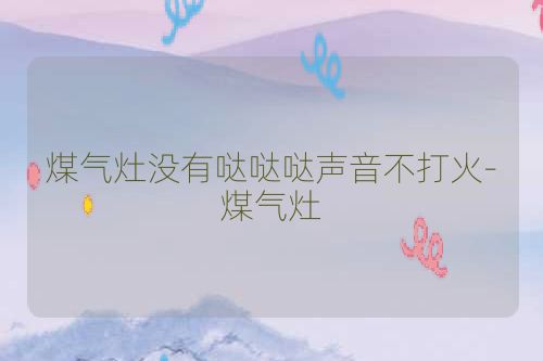 煤气灶没有哒哒哒声音不打火-煤气灶