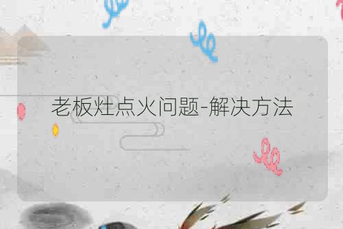 老板灶点火问题-解决方法
