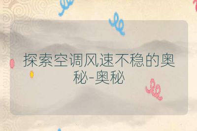 探索空调风速不稳的奥秘-奥秘