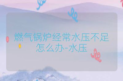 燃气锅炉经常水压不足怎么办-水压