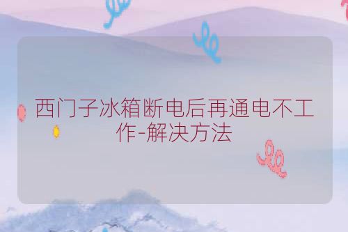 西门子冰箱断电后再通电不工作-解决方法
