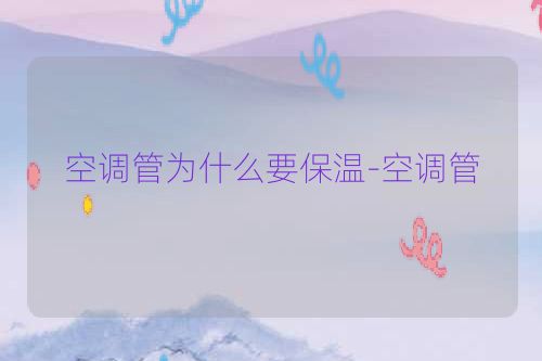 空调管为什么要保温-空调管