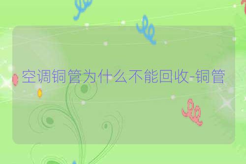 空调铜管为什么不能回收-铜管