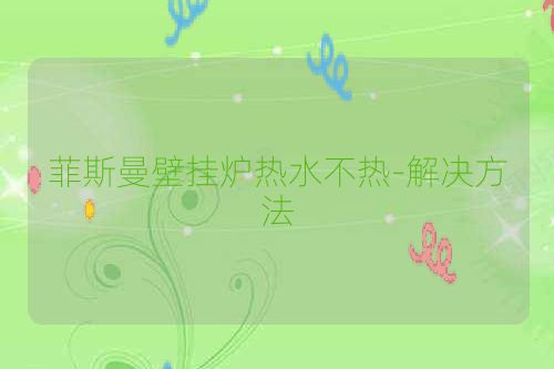 菲斯曼壁挂炉热水不热-解决方法