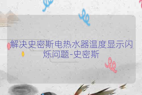 解决史密斯电热水器温度显示闪烁问题-史密斯