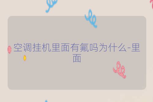 空调挂机里面有氟吗为什么-里面