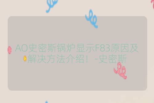 AO史密斯锅炉显示F83原因及解决方法介绍！-史密斯