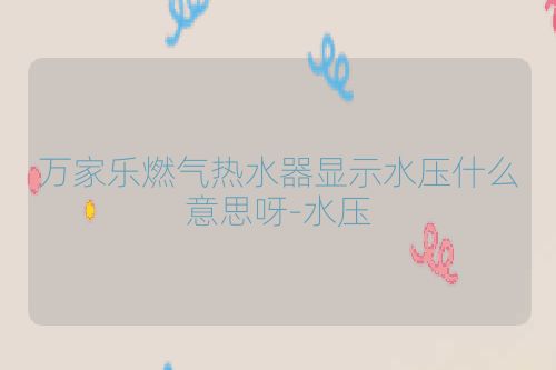 万家乐燃气热水器显示水压什么意思呀-水压