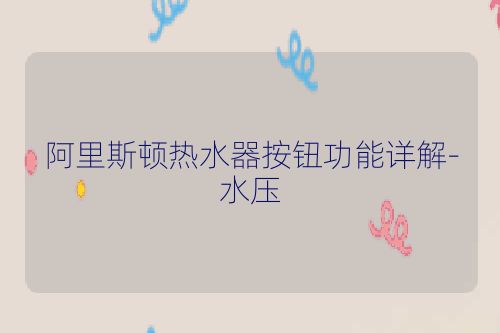 阿里斯顿热水器按钮功能详解-水压