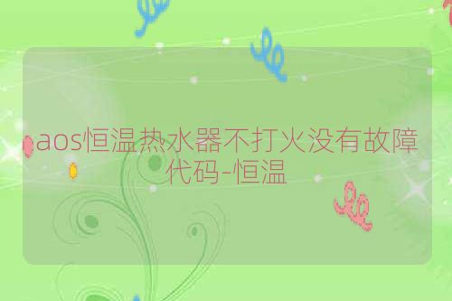 aos恒温热水器不打火没有故障代码-恒温