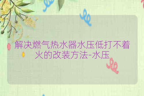 解决燃气热水器水压低打不着火的改装方法-水压